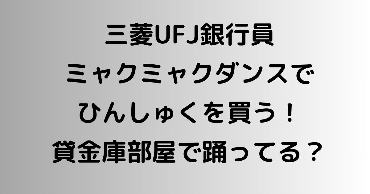 三菱UFJ銀行員ダンスでひんしゅくを買う！貸金庫部屋で踊ってる？